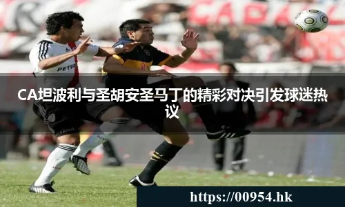 CA坦波利与圣胡安圣马丁的精彩对决引发球迷热议