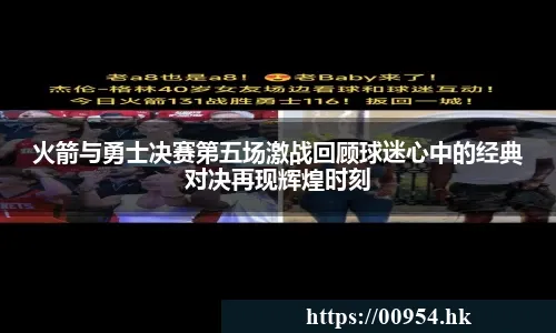 火箭与勇士决赛第五场激战回顾球迷心中的经典对决再现辉煌时刻