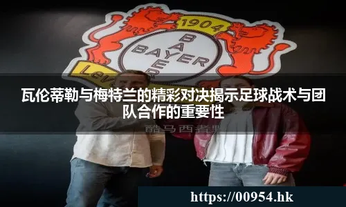 瓦伦蒂勒与梅特兰的精彩对决揭示足球战术与团队合作的重要性