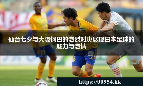 仙台七夕与大阪钢巴的激烈对决展现日本足球的魅力与激情